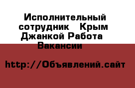 Исполнительный сотрудник - Крым, Джанкой Работа » Вакансии   